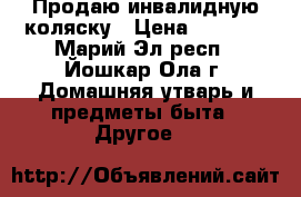 Продаю инвалидную коляску › Цена ­ 8 000 - Марий Эл респ., Йошкар-Ола г. Домашняя утварь и предметы быта » Другое   